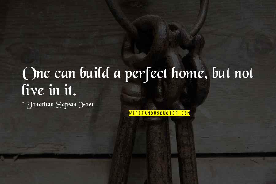 Perfect Home Quotes By Jonathan Safran Foer: One can build a perfect home, but not Perfect Home Quotes By Jonathan Safran Foer: One can build a perfect home, but not