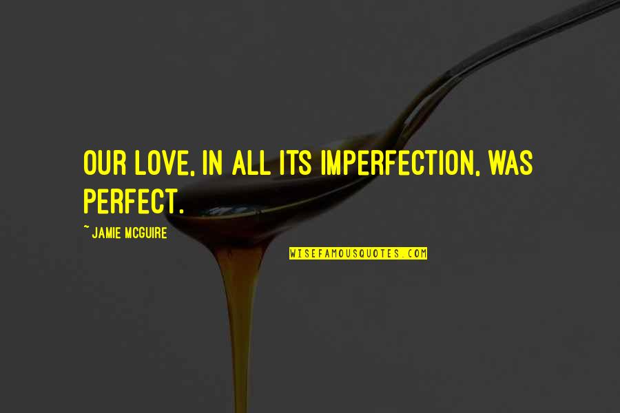 Perfect Imperfection Love Quotes By Jamie McGuire: Our love, in all its imperfection, was perfect.