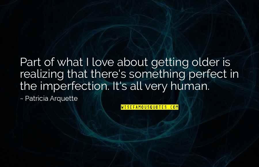 Perfect Imperfection Love Quotes By Patricia Arquette: Part of what I love about getting older