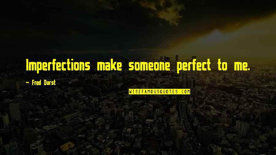 Perfect In Imperfections Quotes By Fred Durst: Imperfections make someone perfect to me.