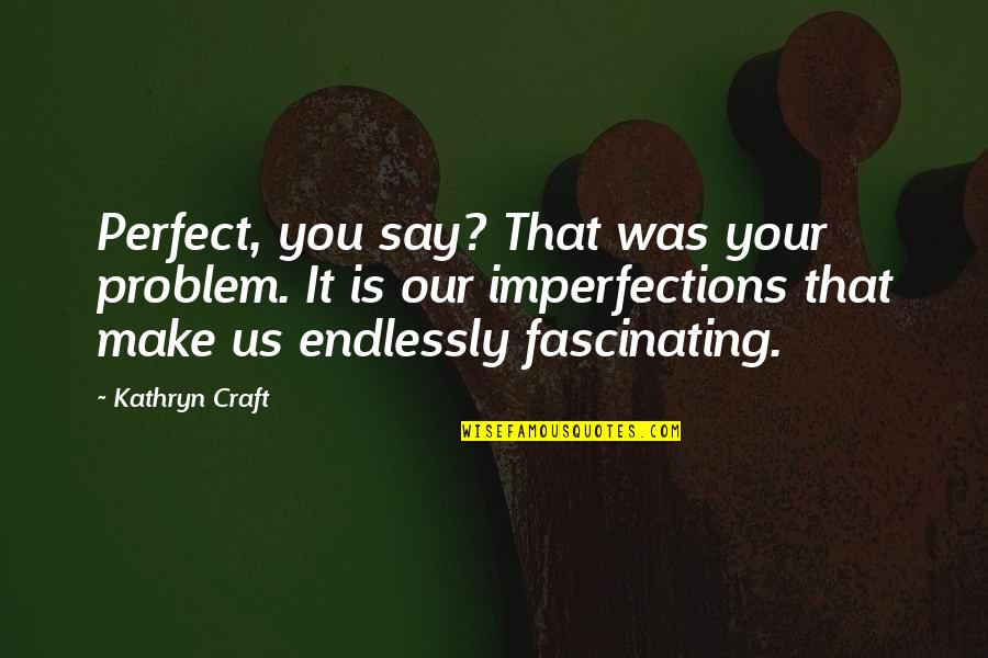 Perfect In Imperfections Quotes By Kathryn Craft: Perfect, you say? That was your problem. It