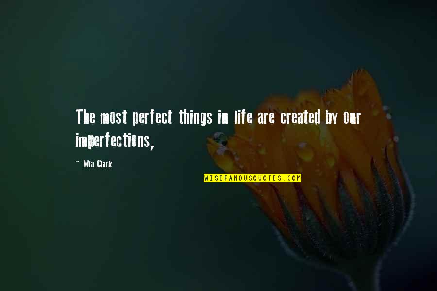 Perfect In Imperfections Quotes By Mia Clark: The most perfect things in life are created