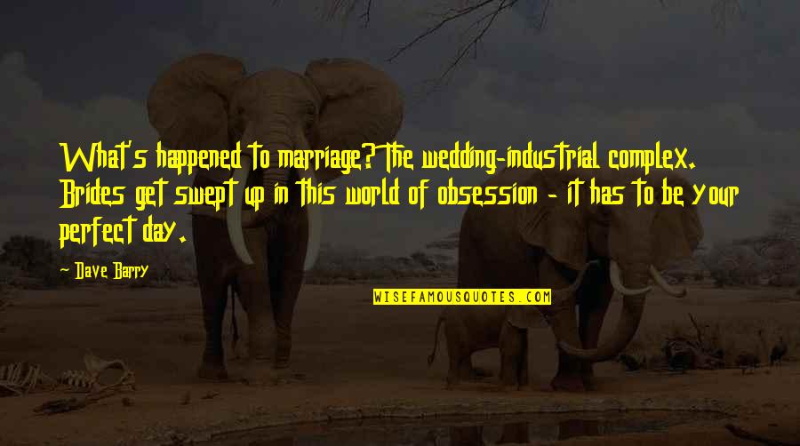Perfect In Quotes By Dave Barry: What's happened to marriage? The wedding-industrial complex. Brides