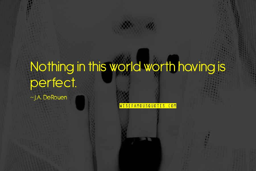 Perfect In Quotes By J.A. DeRouen: Nothing in this world worth having is perfect.