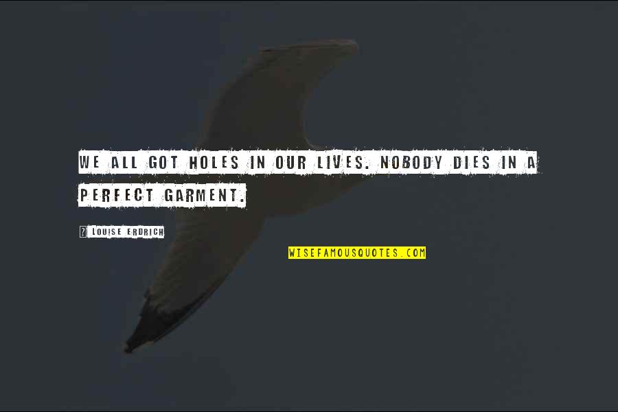 Perfect In Quotes By Louise Erdrich: We all got holes in our lives. Nobody