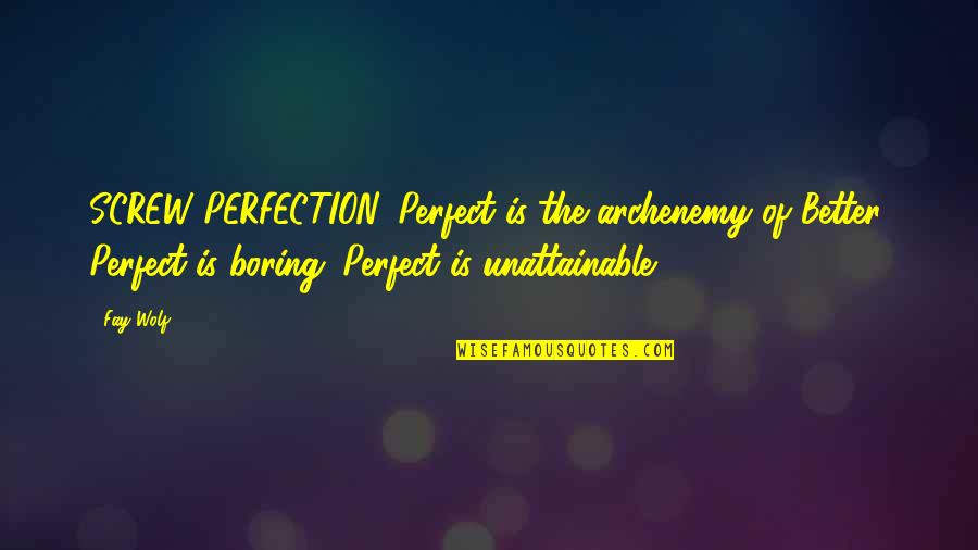 Perfect Is Boring Quotes By Fay Wolf: SCREW PERFECTION. Perfect is the archenemy of Better.