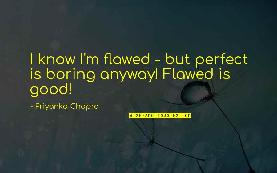 Perfect Is Boring Quotes By Priyanka Chopra: I know I'm flawed - but perfect is