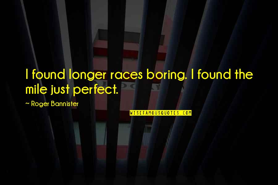 Perfect Is Boring Quotes By Roger Bannister: I found longer races boring. I found the