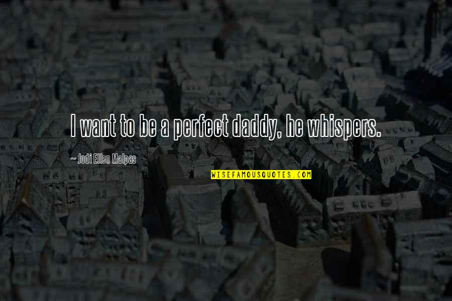 Perfect Jodi Quotes By Jodi Ellen Malpas: I want to be a perfect daddy, he