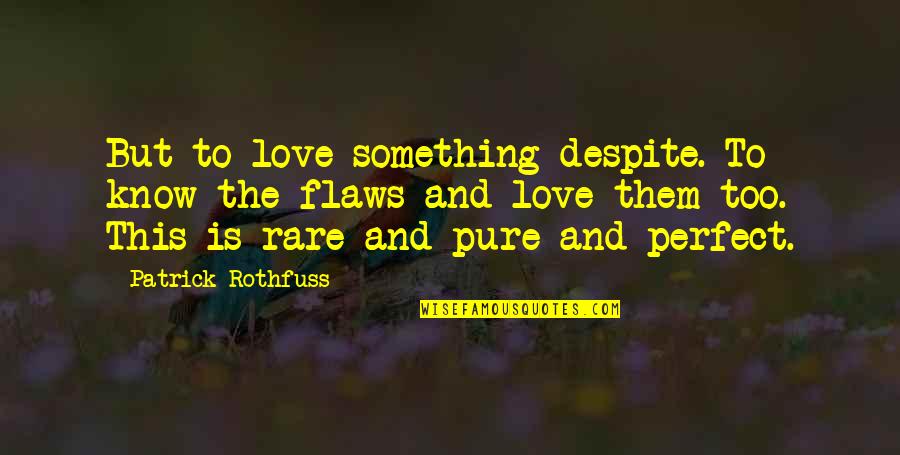 Perfect Love Quotes By Patrick Rothfuss: But to love something despite. To know the