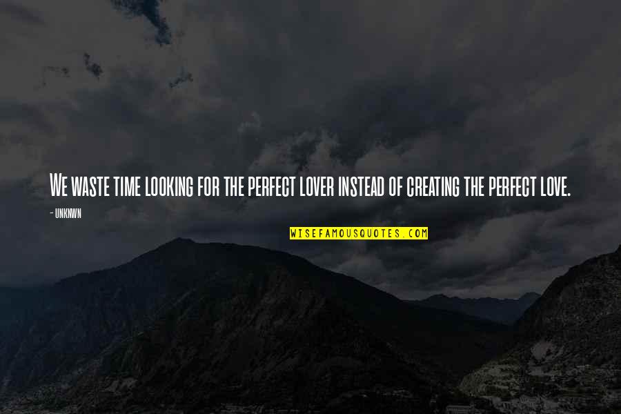 Perfect Love Quotes By Unknwn: We waste time looking for the perfect lover