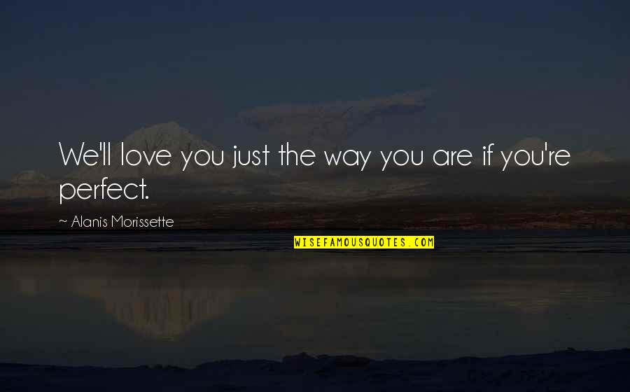 Perfect Love You Quotes By Alanis Morissette: We'll love you just the way you are