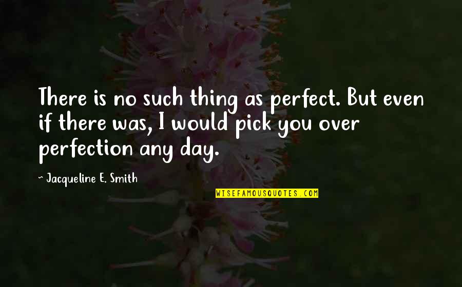 Perfect Love You Quotes By Jacqueline E. Smith: There is no such thing as perfect. But