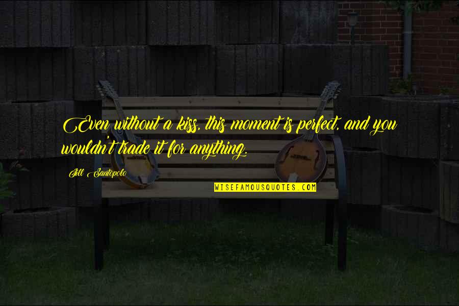 Perfect Love You Quotes By Jill Santopolo: Even without a kiss, this moment is perfect,