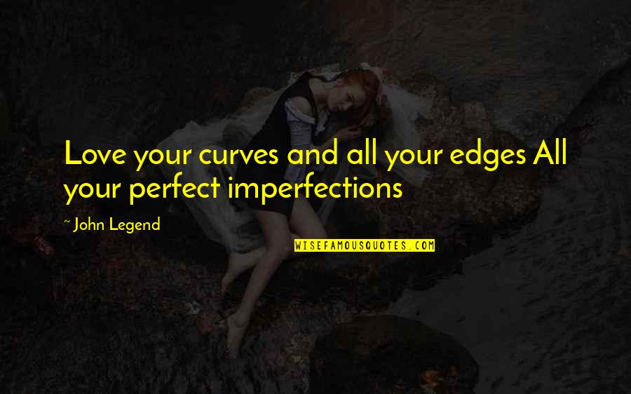 Perfect Love You Quotes By John Legend: Love your curves and all your edges All