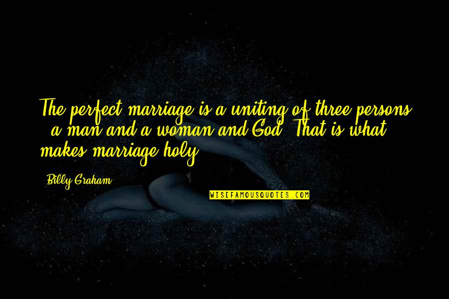 Perfect Man Quotes By Billy Graham: The perfect marriage is a uniting of three