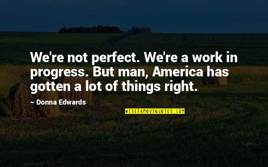 Perfect Man Quotes By Donna Edwards: We're not perfect. We're a work in progress.