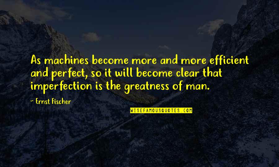 Perfect Man Quotes By Ernst Fischer: As machines become more and more efficient and