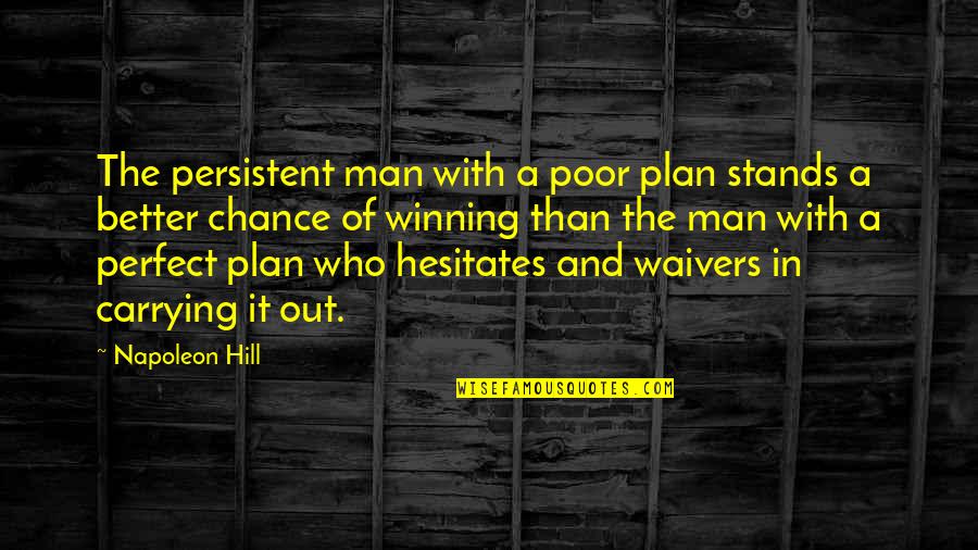 Perfect Man Quotes By Napoleon Hill: The persistent man with a poor plan stands