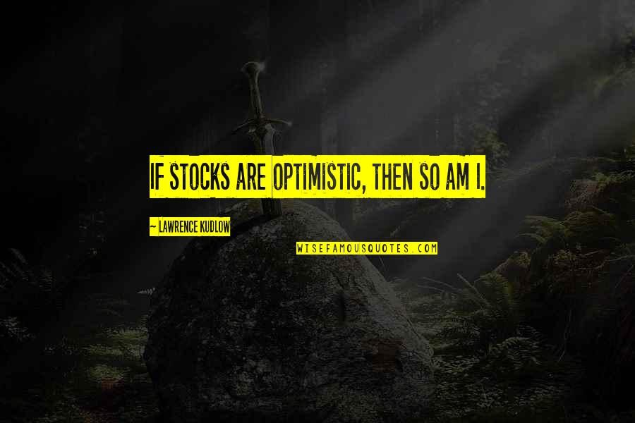 Perfect Match Jodi Quotes By Lawrence Kudlow: If stocks are optimistic, then so am I. Perfect Match Jodi Quotes By Lawrence Kudlow: If stocks are optimistic, then so am I.