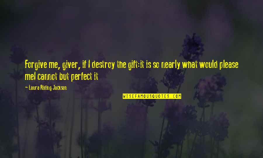 Perfect Me Quotes By Laura Riding Jackson: Forgive me, giver, if I destroy the gift:it