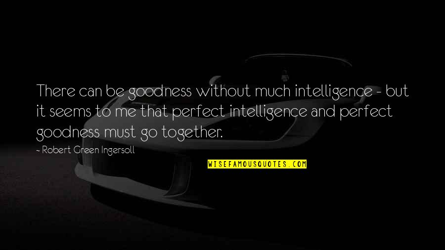 Perfect Me Quotes By Robert Green Ingersoll: There can be goodness without much intelligence -
