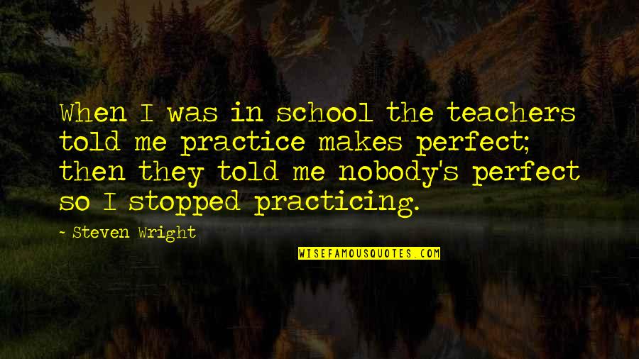 Perfect Me Quotes By Steven Wright: When I was in school the teachers told