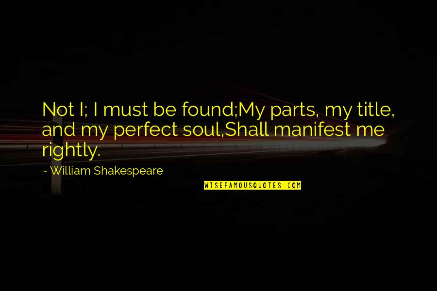 Perfect Me Quotes By William Shakespeare: Not I; I must be found;My parts, my