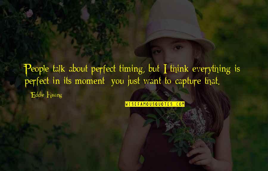 Perfect Moment With You Quotes By Eddie Huang: People talk about perfect timing, but I think Perfect Moment With You Quotes By Eddie Huang: People talk about perfect timing, but I think