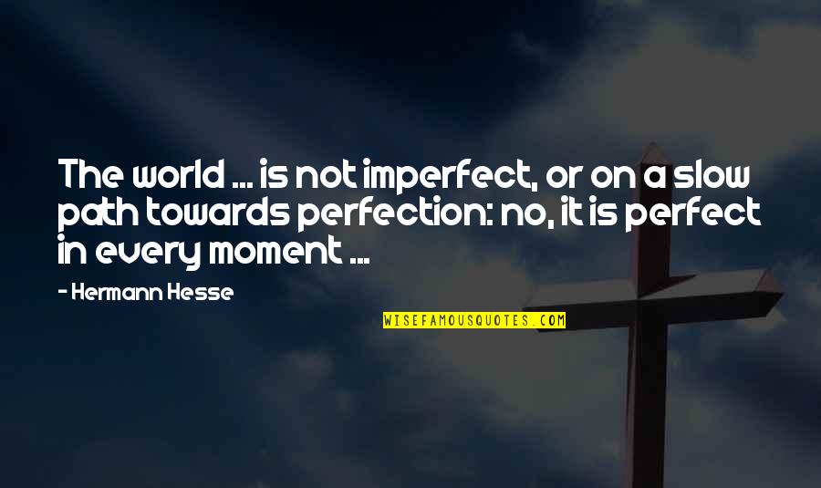 Perfect Moment With You Quotes By Hermann Hesse: The world ... is not imperfect, or on Perfect Moment With You Quotes By Hermann Hesse: The world ... is not imperfect, or on