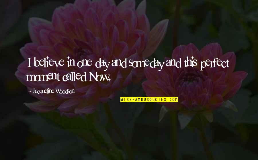 Perfect Moment With You Quotes By Jacqueline Woodson: I believe in one day and someday and Perfect Moment With You Quotes By Jacqueline Woodson: I believe in one day and someday and