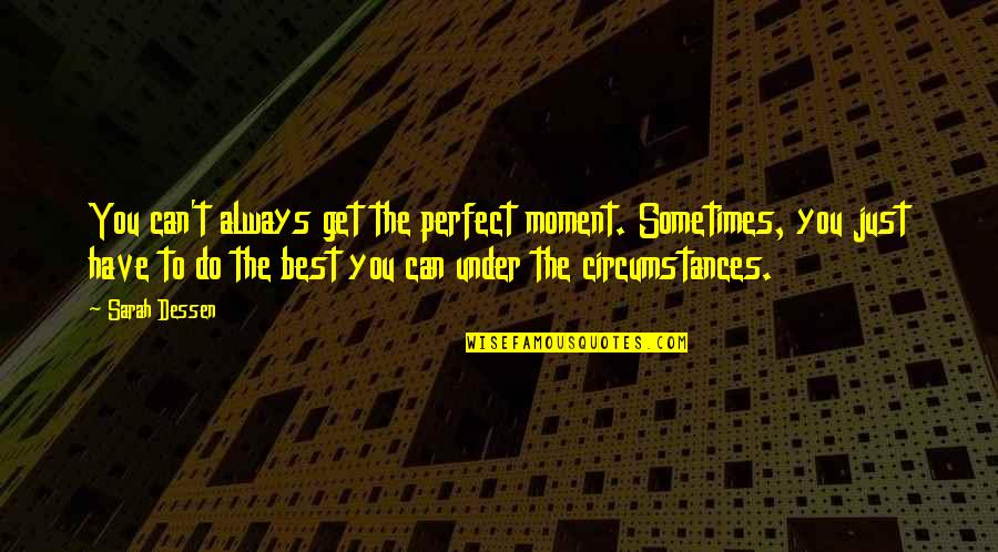 Perfect Moment With You Quotes By Sarah Dessen: You can't always get the perfect moment. Sometimes, Perfect Moment With You Quotes By Sarah Dessen: You can't always get the perfect moment. Sometimes,