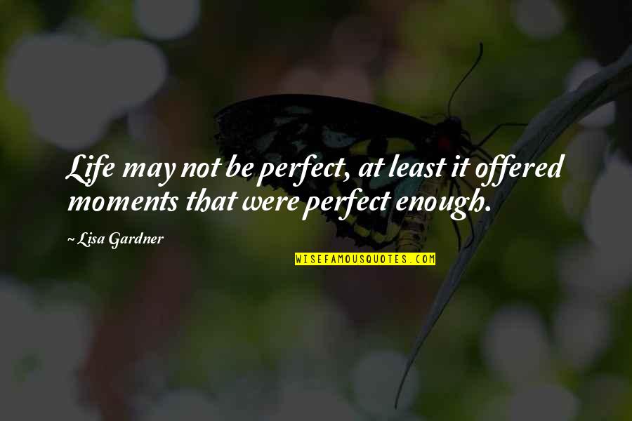 Perfect Moments In Life Quotes By Lisa Gardner: Life may not be perfect, at least it
