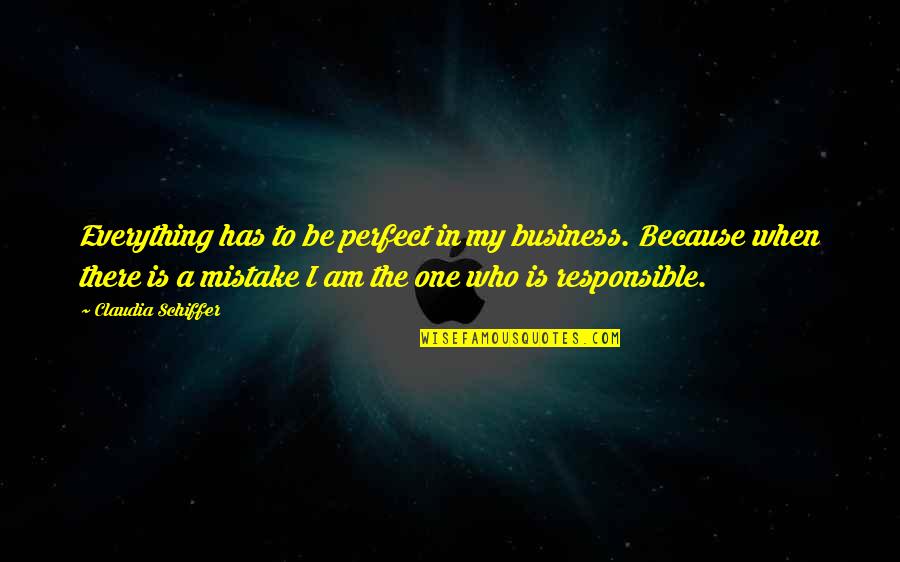 Perfect One Quotes By Claudia Schiffer: Everything has to be perfect in my business.