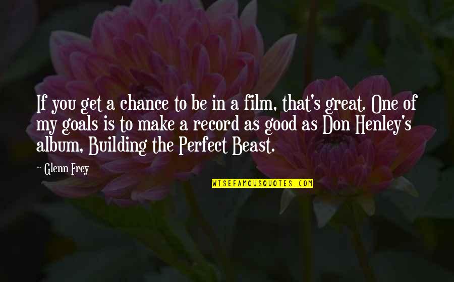 Perfect One Quotes By Glenn Frey: If you get a chance to be in