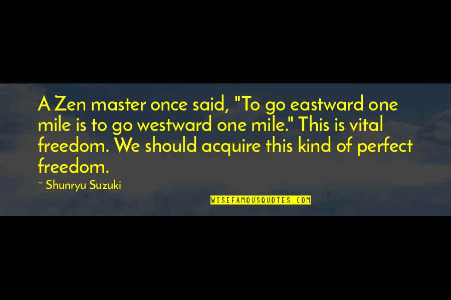 Perfect One Quotes By Shunryu Suzuki: A Zen master once said, "To go eastward