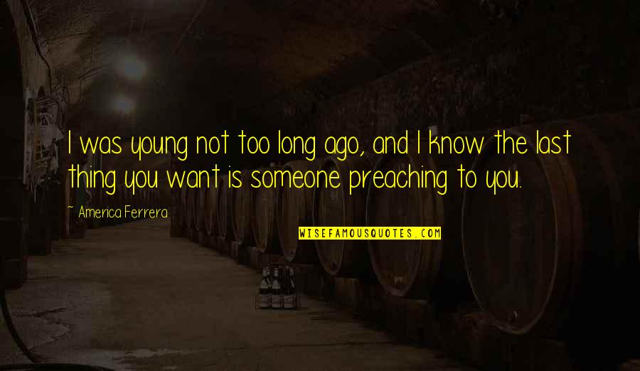 Perfect Opposite Quotes By America Ferrera: I was young not too long ago, and Perfect Opposite Quotes By America Ferrera: I was young not too long ago, and