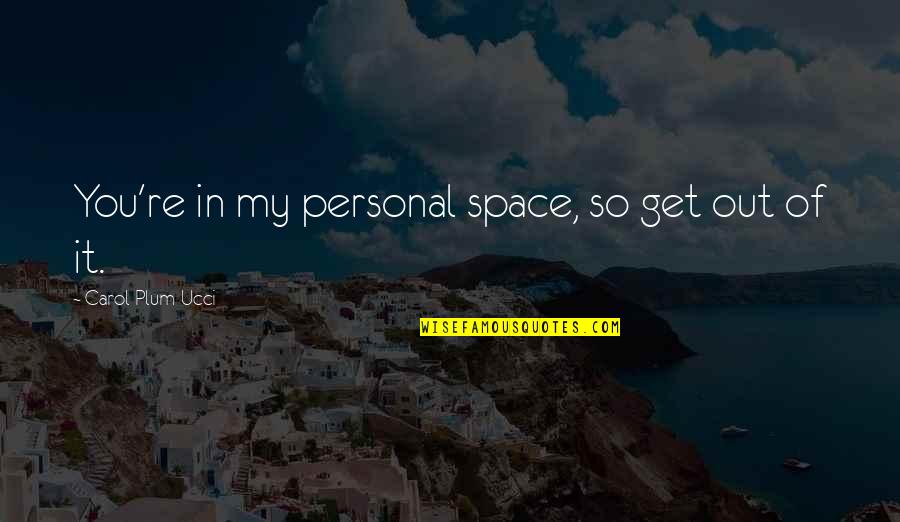 Perfect Opposite Quotes By Carol Plum-Ucci: You're in my personal space, so get out