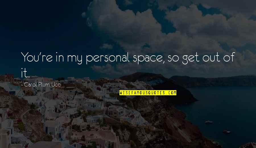 Perfect Opposite Quotes By Carol Plum-Ucci: You're in my personal space, so get out Perfect Opposite Quotes By Carol Plum-Ucci: You're in my personal space, so get out