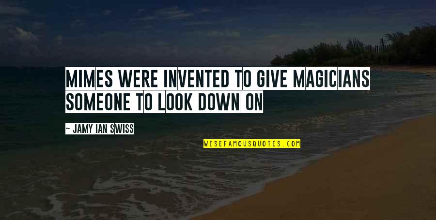 Perfect Opposite Quotes By Jamy Ian Swiss: Mimes were invented to give magicians someone to Perfect Opposite Quotes By Jamy Ian Swiss: Mimes were invented to give magicians someone to