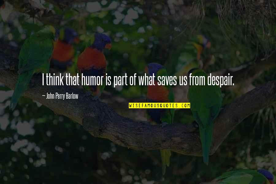 Perfect Opposite Quotes By John Perry Barlow: I think that humor is part of what Perfect Opposite Quotes By John Perry Barlow: I think that humor is part of what