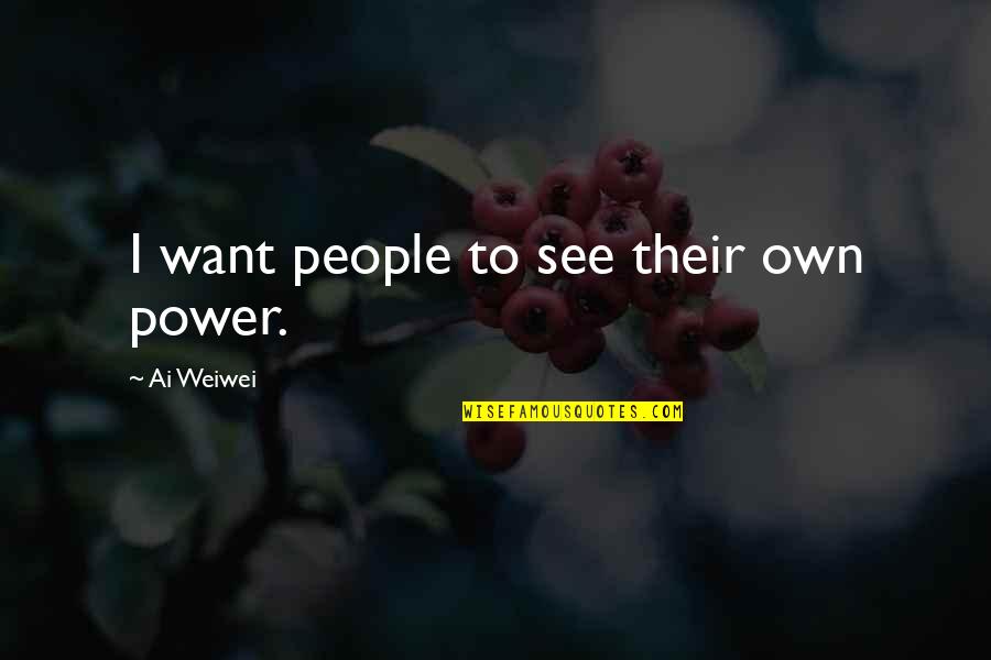 Perfect Partner In Crime Quotes By Ai Weiwei: I want people to see their own power.