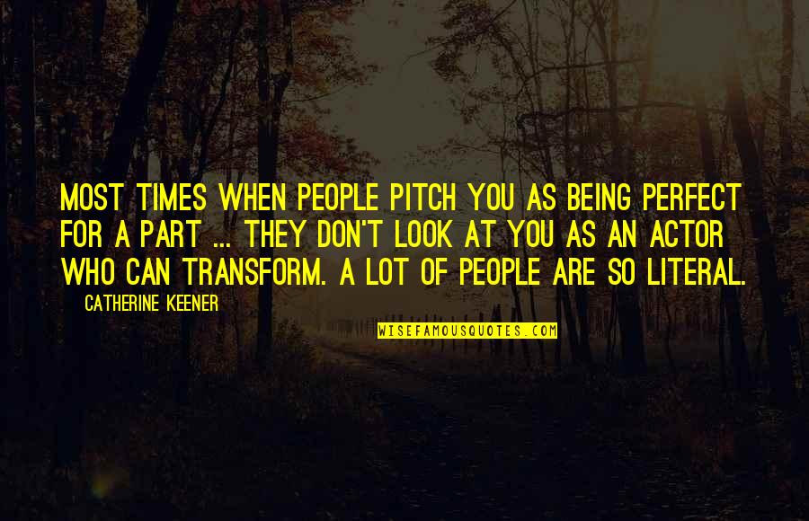 Perfect People Quotes By Catherine Keener: Most times when people pitch you as being