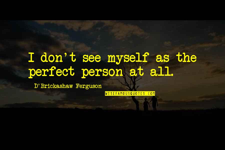 Perfect Person Quotes By D'Brickashaw Ferguson: I don't see myself as the perfect person
