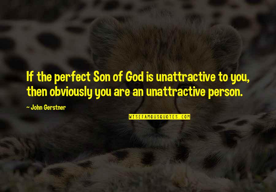 Perfect Person Quotes By John Gerstner: If the perfect Son of God is unattractive