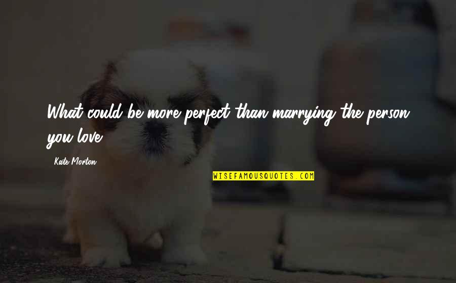 Perfect Person Quotes By Kate Morton: What could be more perfect than marrying the