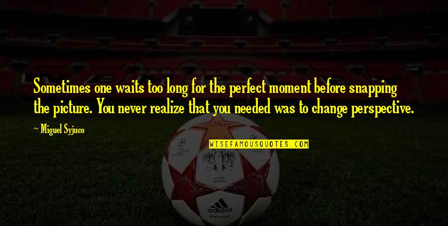Perfect Picture Quotes By Miguel Syjuco: Sometimes one waits too long for the perfect Perfect Picture Quotes By Miguel Syjuco: Sometimes one waits too long for the perfect