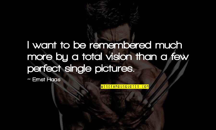 Perfect Pictures And Quotes By Ernst Haas: I want to be remembered much more by