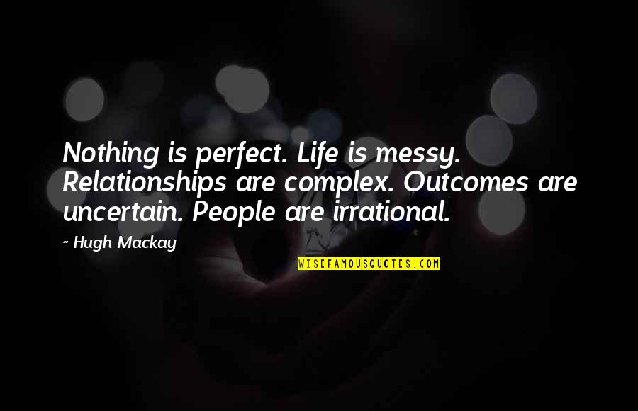 Perfect Relationships Quotes By Hugh Mackay: Nothing is perfect. Life is messy. Relationships are