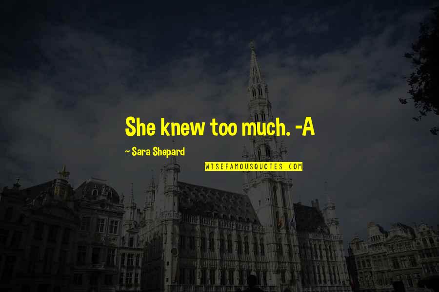 Perfect Sara Shepard Quotes By Sara Shepard: She knew too much. -A